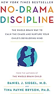 No-Drama Discipline: The Whole-Brain Way to Calm the Chaos and Nurture Your Child's Developing Mind