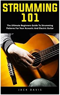 Strumming 101: The Ultimate Beginners Guide To Strumming Patterns For Your Acoustic And Electric Guitar