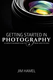 Getting Started in Photography: A Complete Beginner's Guide to Taking Great Pictures