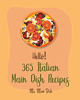 Hello! 365 Italian Main Dish Recipes: Best Italian Main Dish Cookbook Ever For Beginners [Book 1]