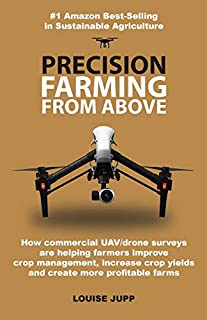 Precision Farming From Above: How Commercial Drone Systems are Helping Farmers Improve Crop Management, Increase Crop Yields and Create More Profitable Farms.