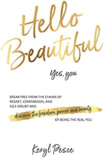 Hello Beautiful: Break free from the chains of regret, self doubt and comparison, and discover the freedom, power and beauty of being the real you.