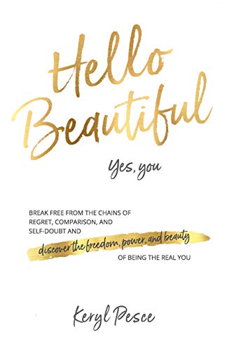 Hello Beautiful: Break free from the chains of regret, self doubt and comparison, and discover the freedom, power and beauty of being the real you.