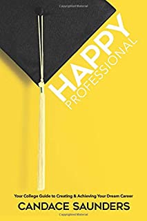 Happy Professional: Your College Guide to Creating & Achieving Your Dream Career