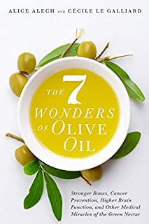 The 7 Wonders of Olive Oil: Stronger Bones, Cancer Prevention, Higher Brain Function, and Other Medical Miracles of the Green Nectar