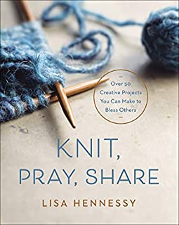 Knit, Pray, Share: Over 50 Creative Projects You Can Make to Bless Others