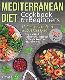 Mediterranean Diet Cookbook for Beginners: 12 Reasons to Start & Love this Diet. Easy and Healthy Mediterranean Recipes for Weight Loss That Actually Works and 7 Day Meal Plan