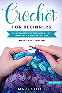 CROCHET FOR BEGINNERS: THE ULTIMATE STEP BY STEP GUIDE ON HOW TO LEARN CROCHET IN AN EASY WAY (WITH PICTURES  2nd Edition)