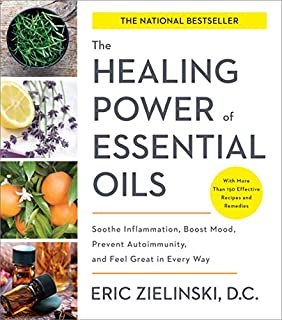 The Healing Power of Essential Oils: Soothe Inflammation, Boost Mood, Prevent Autoimmunity, and Feel Great in Every Way