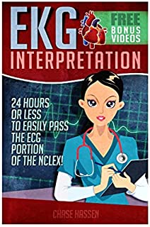 EKG Interpretation: 24 Hours or Less to EASILY PASS the ECG Portion of the NCLEX! (EKG Book, ECG, NCLEX-RN Content Guide, Registered Nurse, Study ... Critical Care, Medical ebooks) (Volume 1)