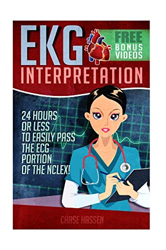 EKG Interpretation: 24 Hours or Less to EASILY PASS the ECG Portion of the NCLEX! (EKG Book, ECG, NCLEX-RN Content Guide, Registered Nurse, Study ... Critical Care, Medical ebooks) (Volume 1)