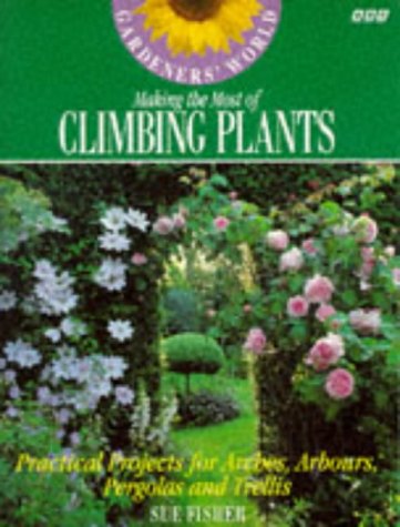 Gardeners' World Making the Most of Climbing Plants: Practical Projects for Arches, Arbors, Pergolas and Trellis