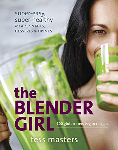 The Blender Girl: Super-Easy, Super-Healthy Meals, Snacks, Desserts, and Drinks--100 Gluten-Free, Vegan Recipes!