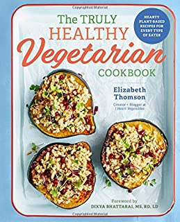 The Truly Healthy Vegetarian Cookbook: Hearty Plant-Based Recipes for Every Type of Eater