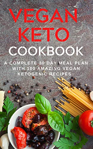 Vegan Keto Cookbook: A Complete 30 day Meal Plan With 100 Amazing Vegan Ketogenic Recipes