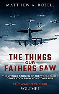 The Things Our Fathers SawThe Untold Stories of the World War II Generation-Volume II: War in the AirFrom the Great Depression to Combat