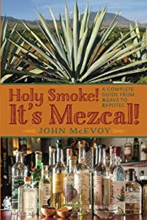 Holy Smoke! It's Mezcal!: A Complete Guide from Agave to Zapotec