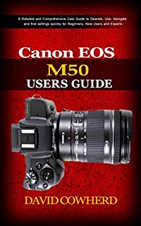 Canon EOS M50 Users Guide : A Detailed and Comprehensive User Guide to Operate, Use, Navigate and find settings quickly for Beginners, New Users and Experts