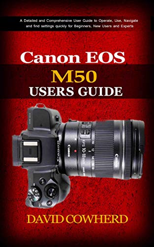 Canon EOS M50 Users Guide : A Detailed and Comprehensive User Guide to Operate, Use, Navigate and find settings quickly for Beginners, New Users and Experts