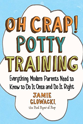 Oh Crap! Potty Training: Everything Modern Parents Need to Know to Do It Once and Do It Right (Oh Crap Parenting Book 1)