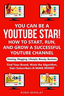 YOU can be a YouTube Star! How to Start, Run, and Grow a Successful YouTube Channel Gaming, Vlogging, Lifestyle, Beauty, Business: Find Your Brand, Work the Algorithm, Gain Subscribers & MAKE MONEY