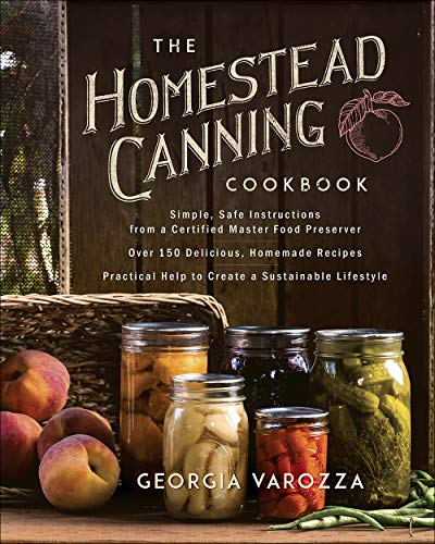 The Homestead Canning Cookbook: Simple, Safe Instructions from a Certified Master Food Preserver Over 150 Delicious, Homemade Recipes Practical Help to Create a Sustainable Lifestyle