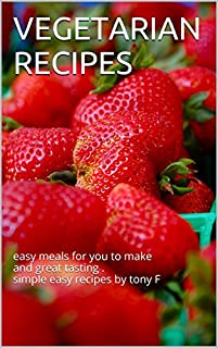 VEGETARIAN RECIPES: easy meals for you to make and great tasting . simple easy recipes by tony F