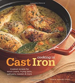 Cooking in Cast Iron: Inspired Recipes for Dutch Ovens, Frying Pans, Grill Pans, Roaster, and more