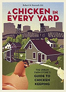 A Chicken in Every Yard: The Urban Farm Store's Guide to Chicken Keeping