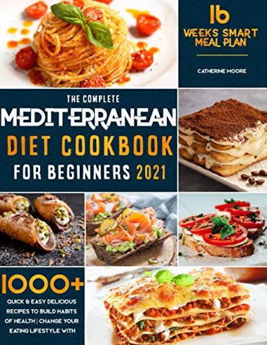 The Complete Mediterranean Diet Cookbook for Beginners 2021: 1000+ Quick & Easy Delicious Recipes to Build habits of Health | Change your Eating Lifestyle with 16 Weeks Smart Meal Plan!