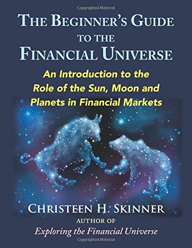 The Beginners Guide to the Financial Universe: An Introduction to the Role of the Sun, Moon and Planets in Financial Markets