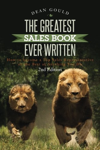 The Greatest Sales Book Ever Written: How to become a Top Sales Representative or the Best at Anything You Do - 2nd Edition