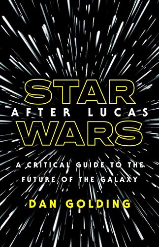 Star Wars after Lucas: A Critical Guide to the Future of the Galaxy