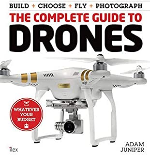 The Complete Guide to Drones: Whatever your budget - Build + Choose + Fly + Photograph (Book)