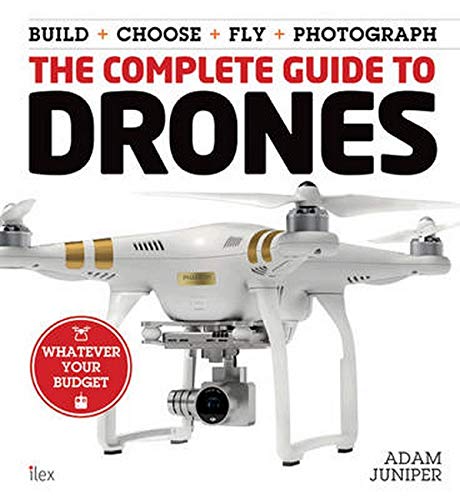 The Complete Guide to Drones: Whatever your budget - Build + Choose + Fly + Photograph (Book)