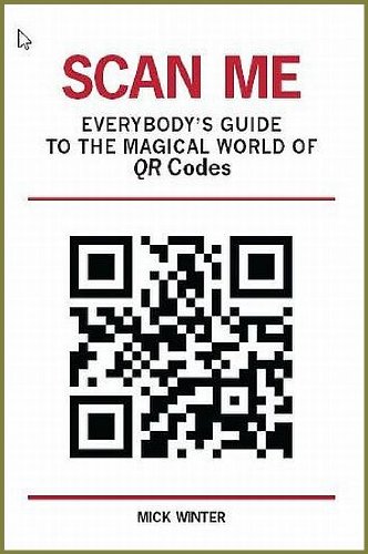 Scan Me: Everybody's Guide to the Magical World of QR Codes