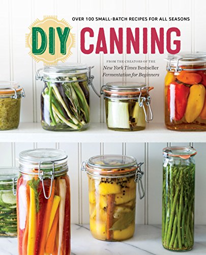 DIY Canning: Over 100 Small-Batch Recipes for All Seasons