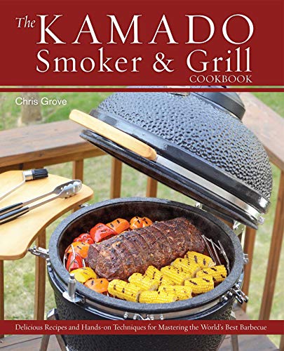 The Kamado Smoker and Grill Cookbook: Recipes and Techniques for the World's Best Barbecue