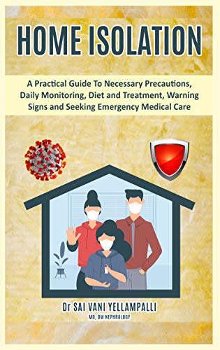 HOME ISOLATION: A Practical Guide To Necessary Precautions, Daily Monitoring, Diet and Treatment, Warning signs and Seeking Emergency Medical Care