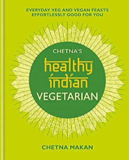 Chetna's Healthy Indian: Vegetarian: Everyday Veg and Vegan Feasts Effortlessly Good for You