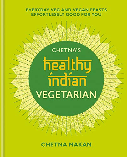 Chetna's Healthy Indian: Vegetarian: Everyday Veg and Vegan Feasts Effortlessly Good for You