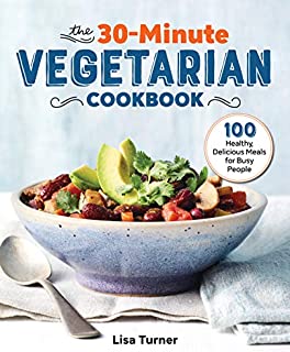 The 30-Minute Vegetarian Cookbook: 100 Healthy, Delicious Meals for Busy People