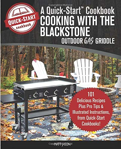 Cooking With the Blackstone Outdoor Gas Griddle, A Quick-Start Cookbook: 101 Delicious Recipes, plus Pro Tips & Illustrated Instructions, from Quick-Start Cookbooks! (Grill Recipes)