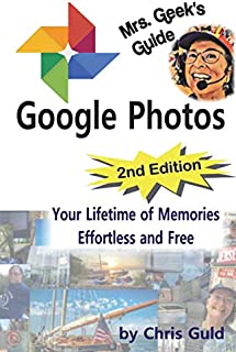 Mrs. Geek's Guide to Google Photos 2nd Edition: Your Lifetime of Memories Effortless and Free