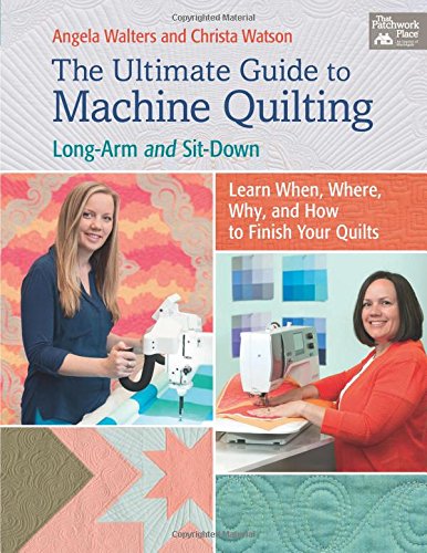 The Ultimate Guide to Machine Quilting: Long-arm and Sit-down - Learn When, Where, Why, and How to Finish Your Quilts