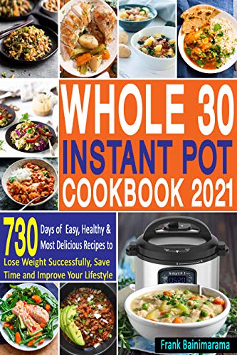 Whole 30 Instant Pot Cookbook 2021: 730 Days of Easy, Healthy and Most Delicious Recipes to Lose Weight Successfully, Save Time and Improve Your Lifestyle