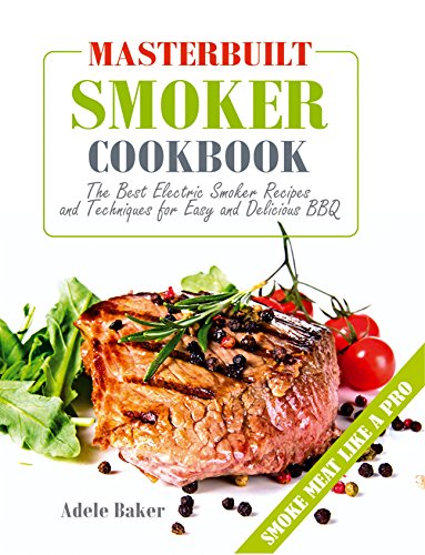 Masterbuilt Smoker Cookbook: The Best Electric Smoker Recipes and Technique for Easy and Delicious BBQ