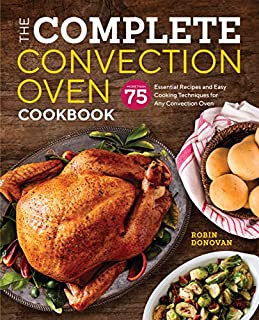 The Complete Convection Oven Cookbook: 75 Essential Recipes and Easy Cooking Techniques for Any Convection Oven