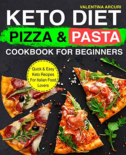 Keto Diet Pizza & Pasta Cookbook For Beginners: Quick & Easy Keto Recipes For Italian Food Lovers (keto cookbook)