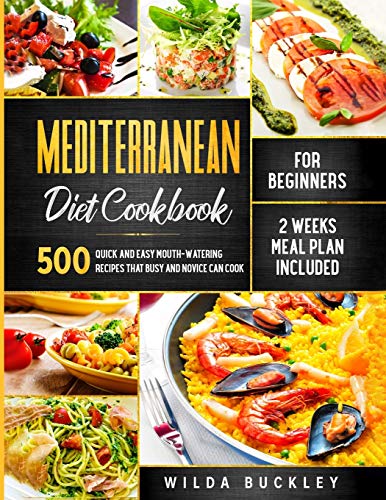 Mediterranean Diet Cookbook for Beginners: 500 Quick and Easy Mouth-watering Recipes that Busy and Novice Can Cook - 2 Weeks Meal Plan Included